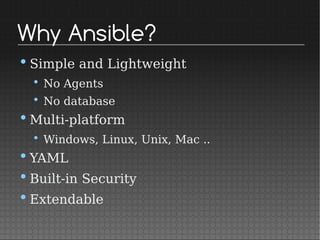 Why Ansible?
•Simple and Lightweight
• No Agents
• No database
•Multi-platform
• Windows, Linux, Unix, Mac ..
•YAML
•Built-in Security
•Extendable
 