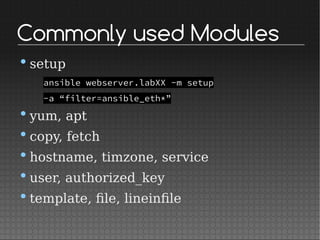 Commonly used Modules
•setup
ansible webserver.labXX -m setup
-a “filter=ansible_eth*”
•yum, apt
•copy, fetch
•hostname, timzone, service
•user, authorized_key
•template, file, lineinfile
 