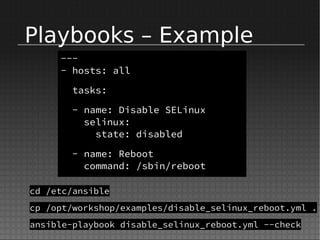 Playbooks – Example
---
- hosts: all
tasks:
- name: Disable SELinux
selinux:
state: disabled
- name: Reboot
command: /sbin/reboot
cd /etc/ansible
cp /opt/workshop/examples/disable_selinux_reboot.yml .
ansible-playbook disable_selinux_reboot.yml --check
 