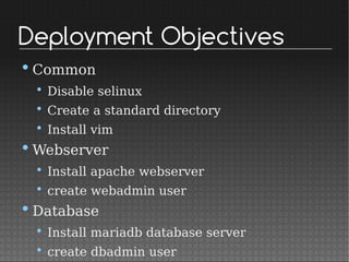 Deployment Objectives
•Common
• Disable selinux
• Create a standard directory
• Install vim
•Webserver
• Install apache webserver
• create webadmin user
•Database
• Install mariadb database server
• create dbadmin user
 