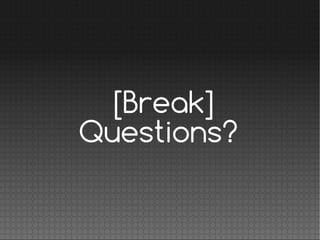 [Break]
Questions?
 