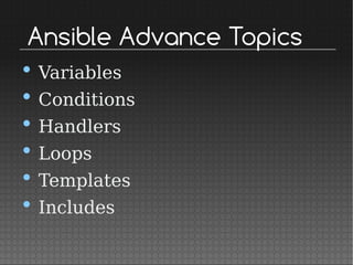 Ansible Advance Topics
• Variables
• Conditions
• Handlers
• Loops
• Templates
• Includes
 