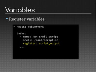 Variables
•Register variables
- hosts: webservers
tasks:
- name: Run shell script
shell: /root/script.sh
register: script_output
...
 