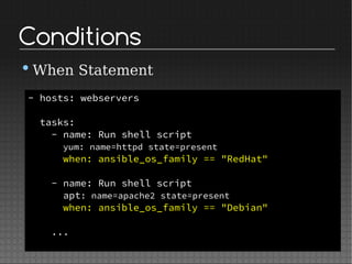 Conditions
•When Statement
- hosts: webservers
tasks:
- name: Run shell script
yum: name=httpd state=present
when: ansible_os_family == "RedHat"
- name: Run shell script
apt: name=apache2 state=present
when: ansible_os_family == "Debian"
...
 
