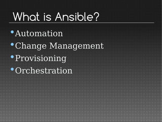 What is Ansible?
•Automation
•Change Management
•Provisioning
•Orchestration
 
