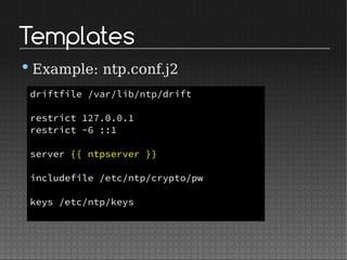 Templates
•Example: ntp.conf.j2
driftfile /var/lib/ntp/drift
restrict 127.0.0.1
restrict -6 ::1
server {{ ntpserver }}
includefile /etc/ntp/crypto/pw
keys /etc/ntp/keys
 