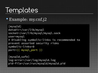 Templates
•Example: my.cnf.j2
[mysqld]
datadir=/var/lib/mysql
socket=/var/lib/mysql/mysql.sock
user=mysql
# Disabling symbolic-links is recommended to
prevent assorted security risks
symbolic-links=0
port={{ mysql_port }}
[mysqld_safe]
log-error=/var/log/mysqld.log
pid-file=/var/run/mysqld/mysqld.pid
 