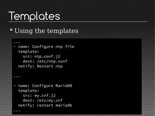 Templates
•Using the templates
...
- name: Configure ntp file
template:
src: ntp.conf.j2
dest: /etc/ntp.conf
notify: Restart ntp
...
- name: Configure MariaDB
template:
src: my.cnf.j2
dest: /etc/my.cnf
notify: restart mariadb
...
 