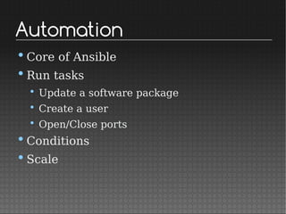 Automation
•Core of Ansible
•Run tasks
• Update a software package
• Create a user
• Open/Close ports
•Conditions
•Scale
 