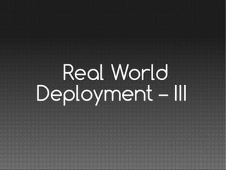 Real World
Deployment – III
 
