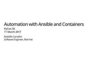 AutomationwithAnsibleandContainers
PyCon SK
11 March 2017
Rodolfo Carvalho
Software Engineer, Red Hat
 