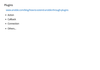 Plugins
www.ansible.com/blog/how-to-extend-ansible-through-plugins
Action
Callback
Connection
Others...
 