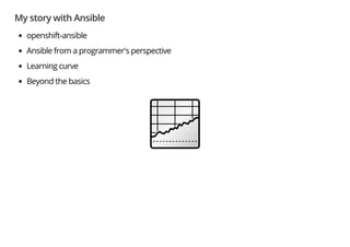 My story with Ansible
openshift-ansible
Ansible from a programmer's perspective
Learning curve
Beyond the basics
 