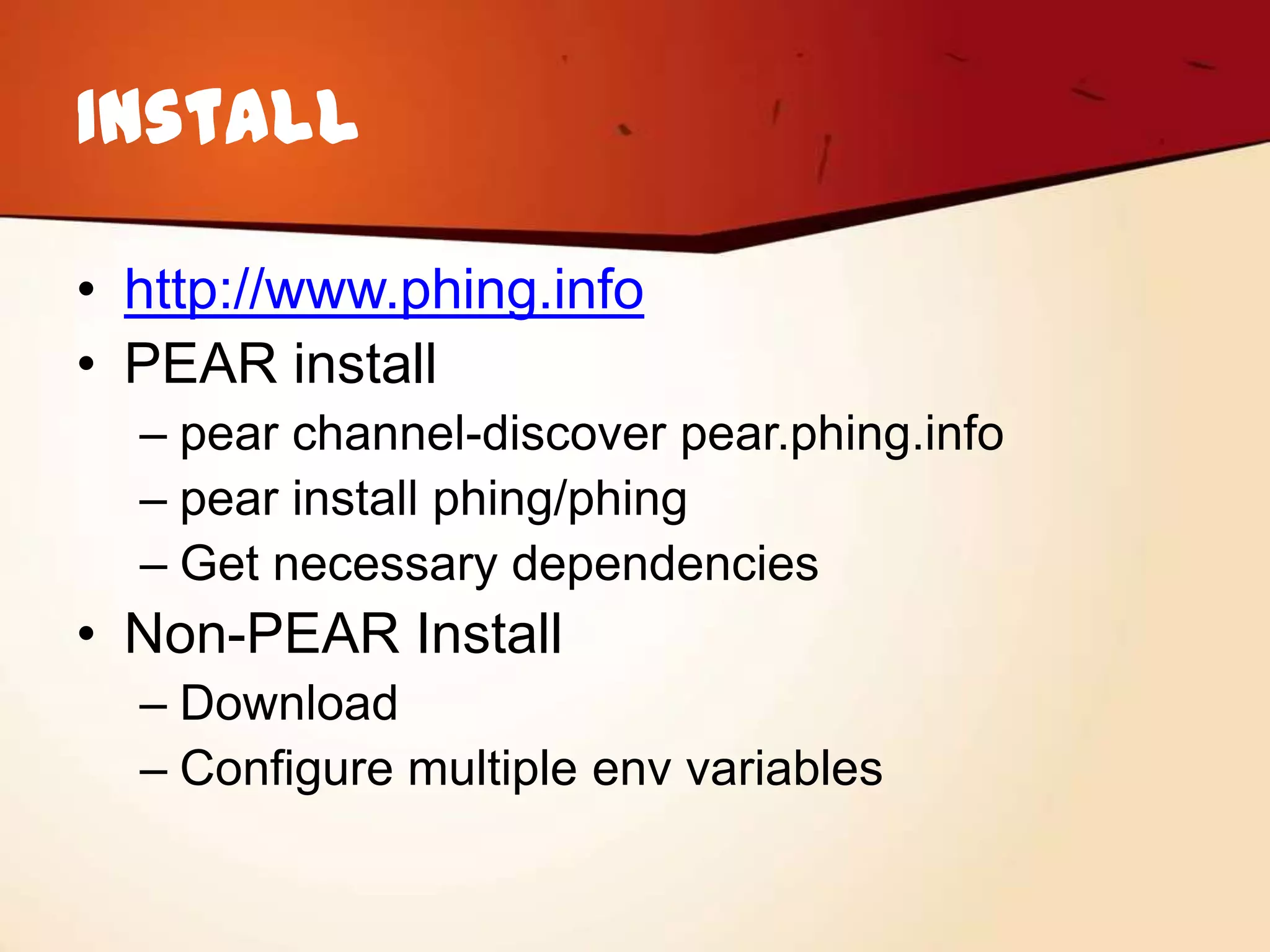 Install

• http://www.phing.info
• PEAR install
  – pear channel-discover pear.phing.info
  – pear install phing/phing
  – Get necessary dependencies
• Non-PEAR Install
  – Download
  – Configure multiple env variables
 