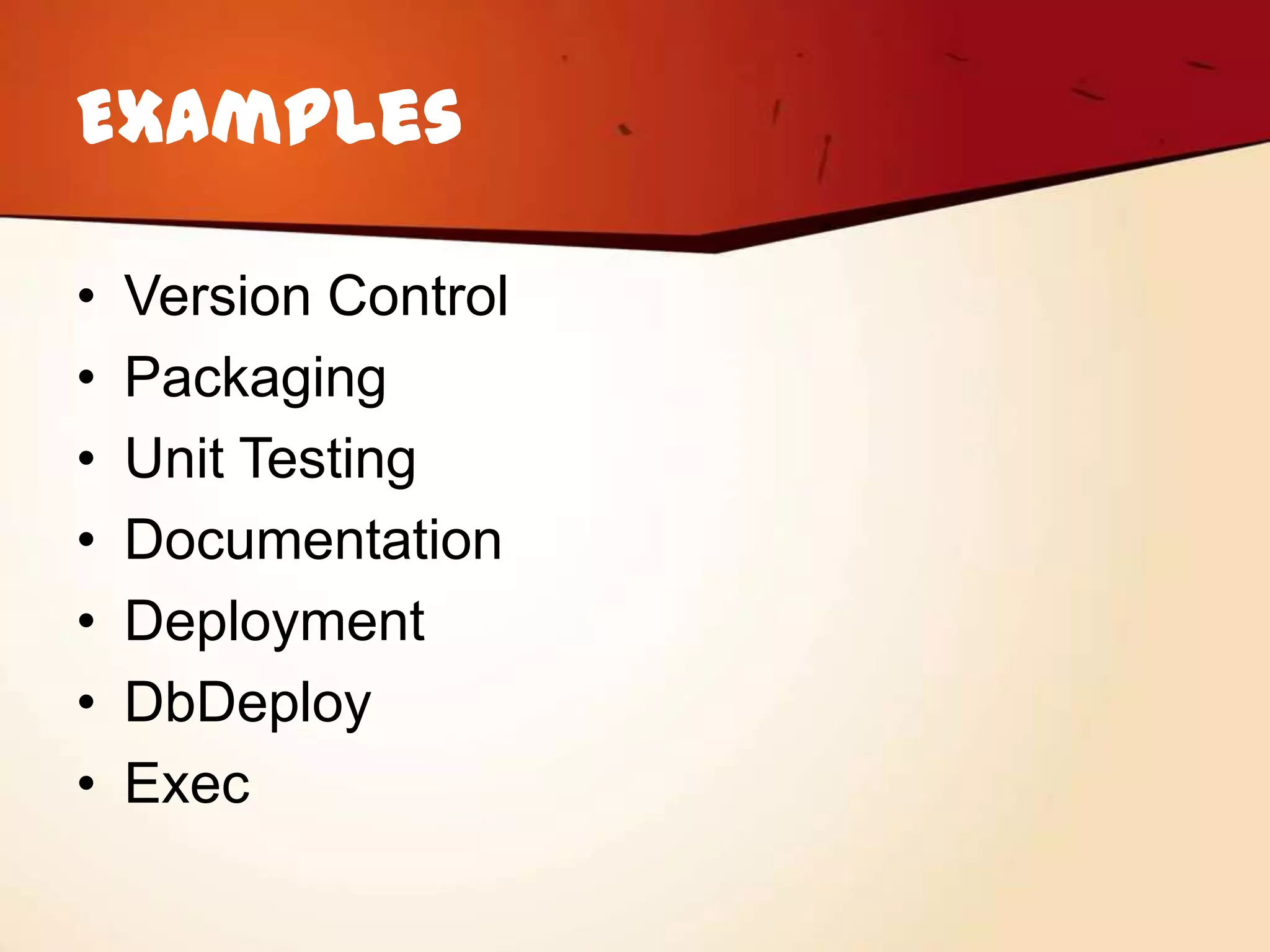 Examples

•   Version Control
•   Packaging
•   Unit Testing
•   Documentation
•   Deployment
•   DbDeploy
•   Exec
 