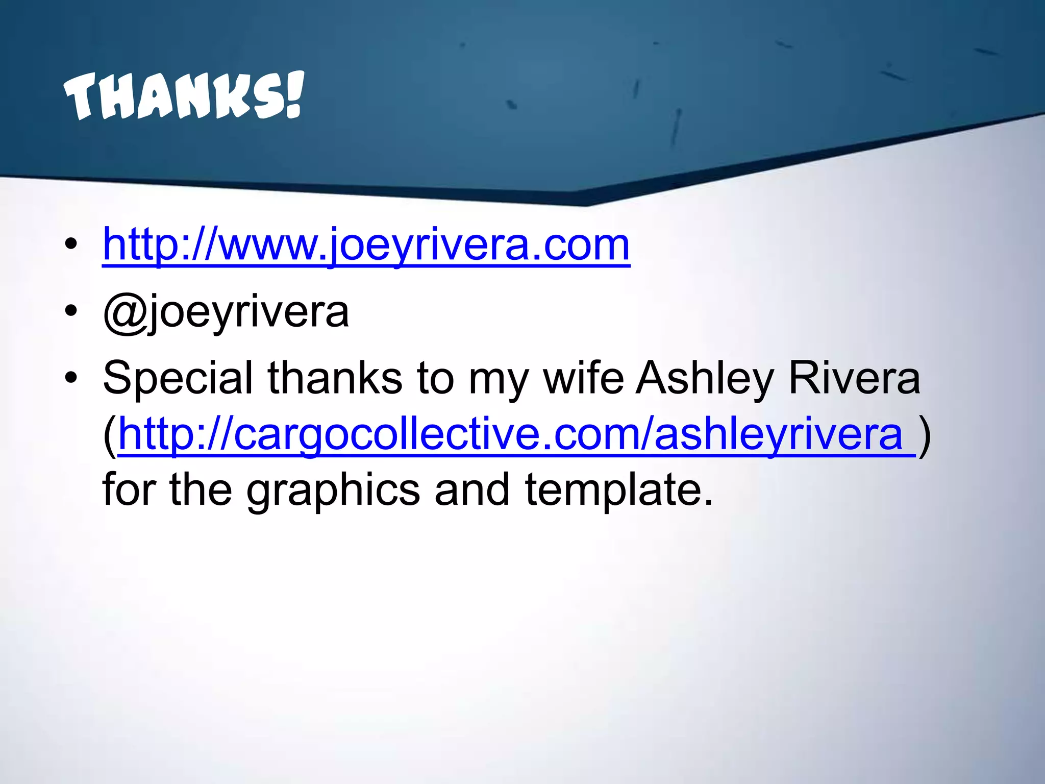Thanks!

• http://www.joeyrivera.com
• @joeyrivera
• Special thanks to my wife Ashley Rivera
  (http://cargocollective.com/ashleyrivera )
  for the graphics and template.
 