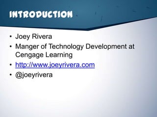 Introduction

• Joey Rivera
• Manger of Technology Development at
  Cengage Learning
• http://www.joeyrivera.com
• @joeyrivera
 