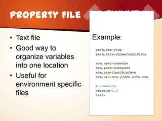 Property File

• Text file              Example:
• Good way to
  organize variables
  into one location
• Useful for
  environment specific
  files
 