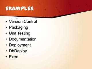 Examples

•   Version Control
•   Packaging
•   Unit Testing
•   Documentation
•   Deployment
•   DbDeploy
•   Exec
 