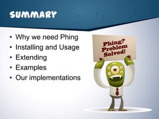 Summary

•   Why we need Phing
•   Installing and Usage
•   Extending
•   Examples
•   Our implementations
 