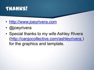 Thanks!

• http://www.joeyrivera.com
• @joeyrivera
• Special thanks to my wife Ashley Rivera
  (http://cargocollective.com/ashleyrivera )
  for the graphics and template.
 