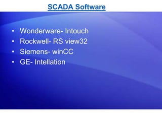 SCADA Software 
• Wonderware- Intouch 
• Rockwell- RS view32 
• Siemens- winCC 
• GE- Intellation 
 