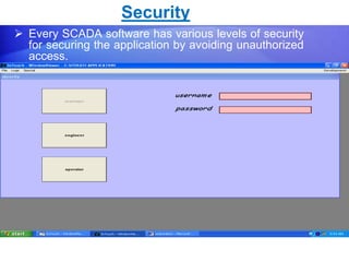 Security 
 Every SCADA software has various levels of security 
for securing the application by avoiding unauthorized 
access. 
 