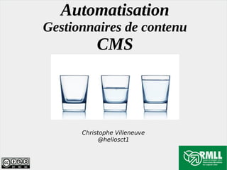 Automatisation
Gestionnaires de contenu
CMS
Christophe Villeneuve
@hellosct1
 