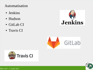 RMLL 2017 – 6 Juillet 2017
Automatisation
● Jenkins
● Hudson
● GitLab CI
● Travis CI
 