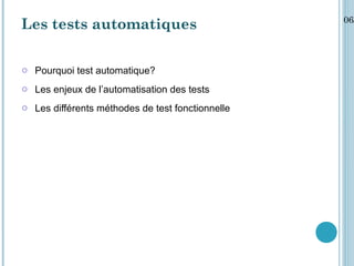 06/
Les tests automatiques

o Pourquoi test automatique?
o Les enjeux de l’automatisation des tests
o Les différents méthodes de test fonctionnelle
 