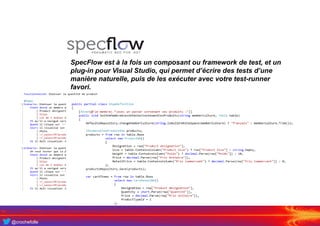 @crochefolle
SpecFlow est à la fois un composant ou framework de test, et un
plug-in pour Visual Studio, qui permet d’écri...