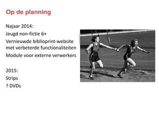 Op de planning
Najaar 2014:
Jeugd non-fictie 6+
Vernieuwde biblioprint-website
met verbeterde functionaliteiten
Module voor externe verwerkers
2015:
Strips
? DVDs
 
