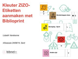 Kleuter ZIZO-
Etiketten
aanmaken met
Biblioprint
Infosessie 24/06/14, Gent
Lisbeth Vandoorne
 