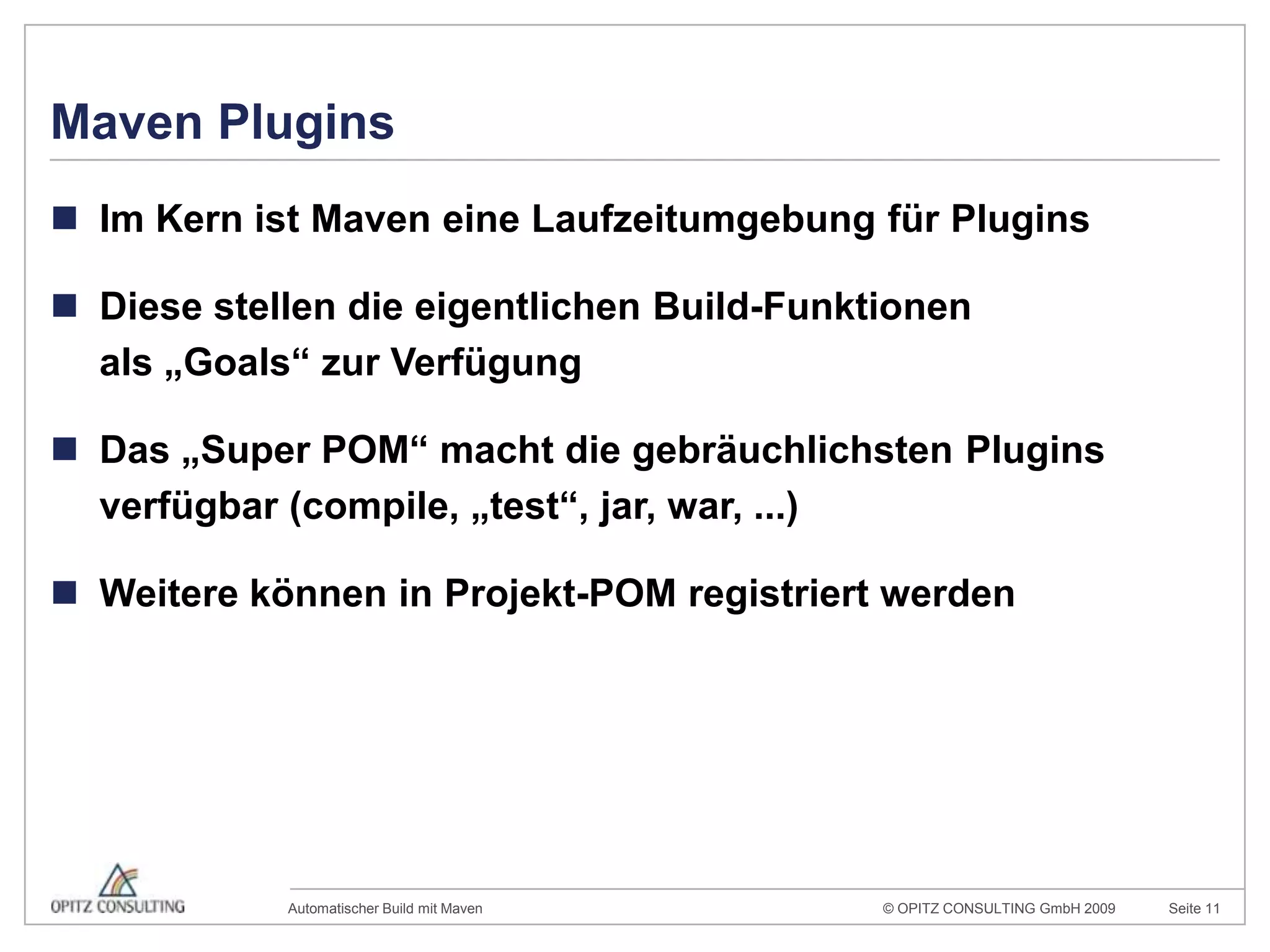 Maven PluginsIm Kern ist Maven eine Laufzeitumgebung für PluginsDiese stellen die eigentlichen Build-Funktionenals „Goals“ zur VerfügungDas „Super POM“ macht die gebräuchlichsten Plugins verfügbar (compile, „test“, jar, war, ...)Weitere können in Projekt-POM registriert werden