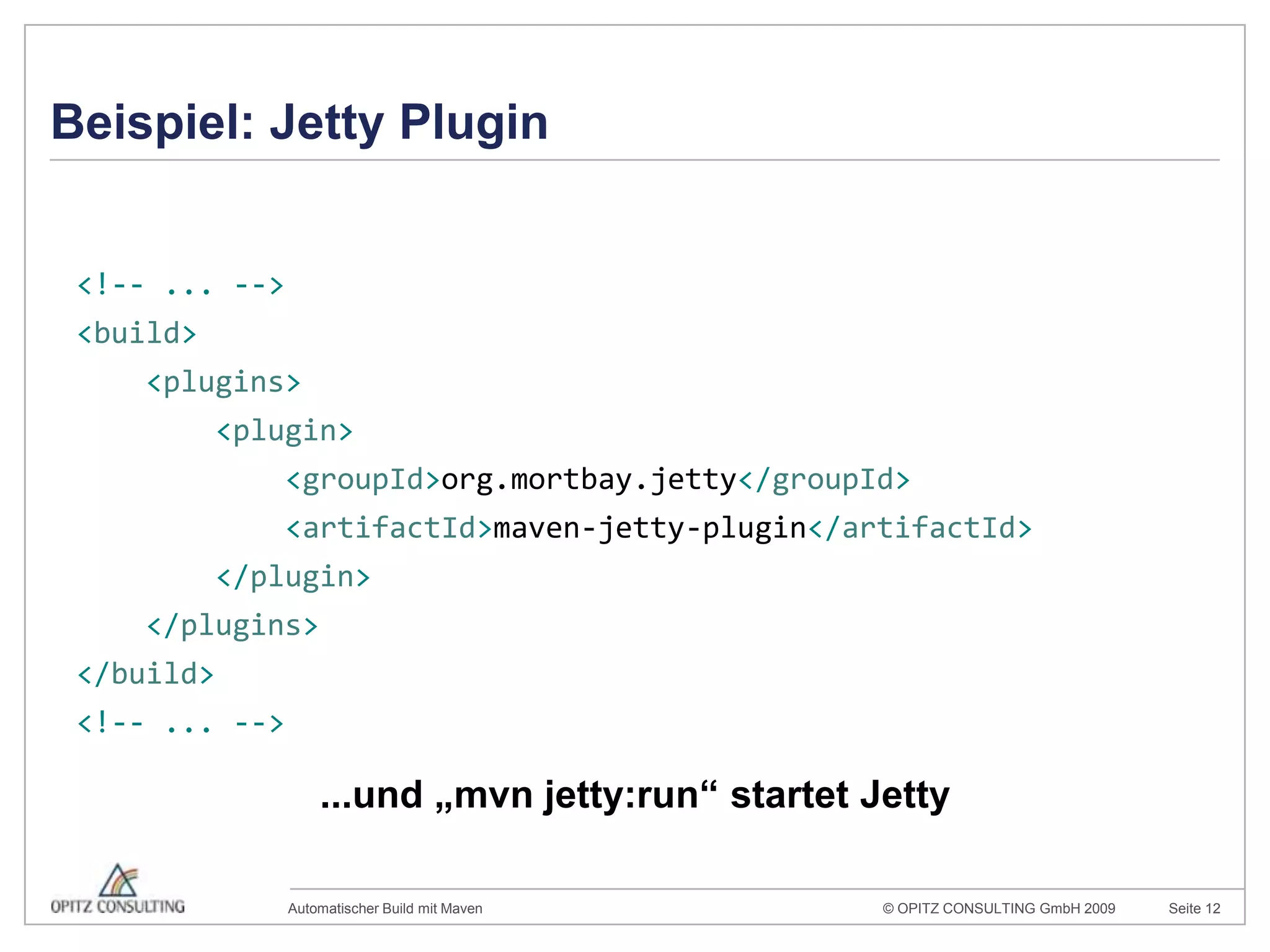 Beispiel: Jetty Plugin<!-- ... --><build>    <plugins><plugin><groupId>org.mortbay.jetty</groupId><artifactId>maven-jetty-plugin</artifactId></plugin></plugins></build><!-- ... -->...und „mvnjetty:run“ startet Jetty