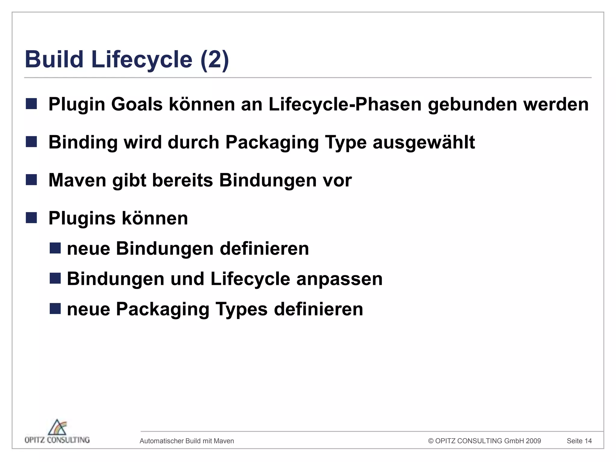 Build Lifecycle (2)Plugin Goals können an Lifecycle-Phasen gebunden werdenBinding wird durch Packaging Type ausgewähltMaven gibt bereits Bindungen vorPlugins könnenneue Bindungen definierenBindungen und Lifecycle anpassenneue PackagingTypes definieren