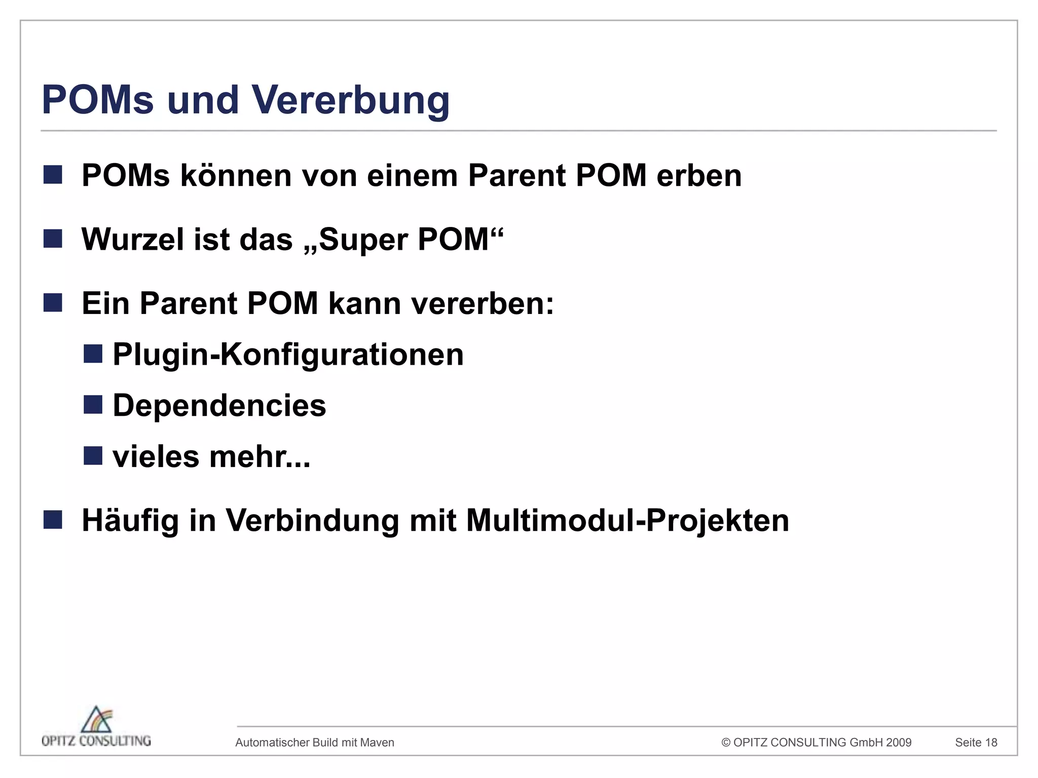 POMs und VererbungPOMs können von einem Parent POM erbenWurzel ist das „Super POM“Ein Parent POM kann vererben:Plugin-KonfigurationenDependenciesvieles mehr...Häufig in Verbindung mit Multimodul-Projekten