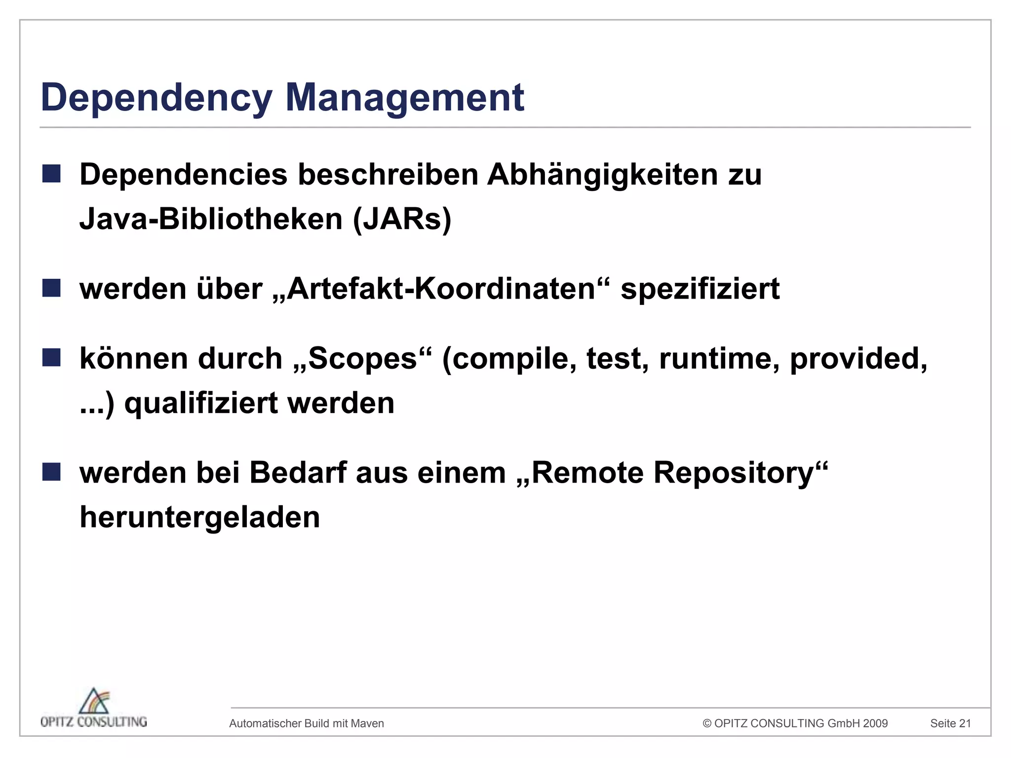 Dependency ManagementDependencies beschreiben Abhängigkeiten zuJava-Bibliotheken (JARs)werden über „Artefakt-Koordinaten“ spezifiziertkönnen durch „Scopes“ (compile, test, runtime, provided, ...) qualifiziert werdenwerden bei Bedarf aus einem „RemoteRepository“ heruntergeladen