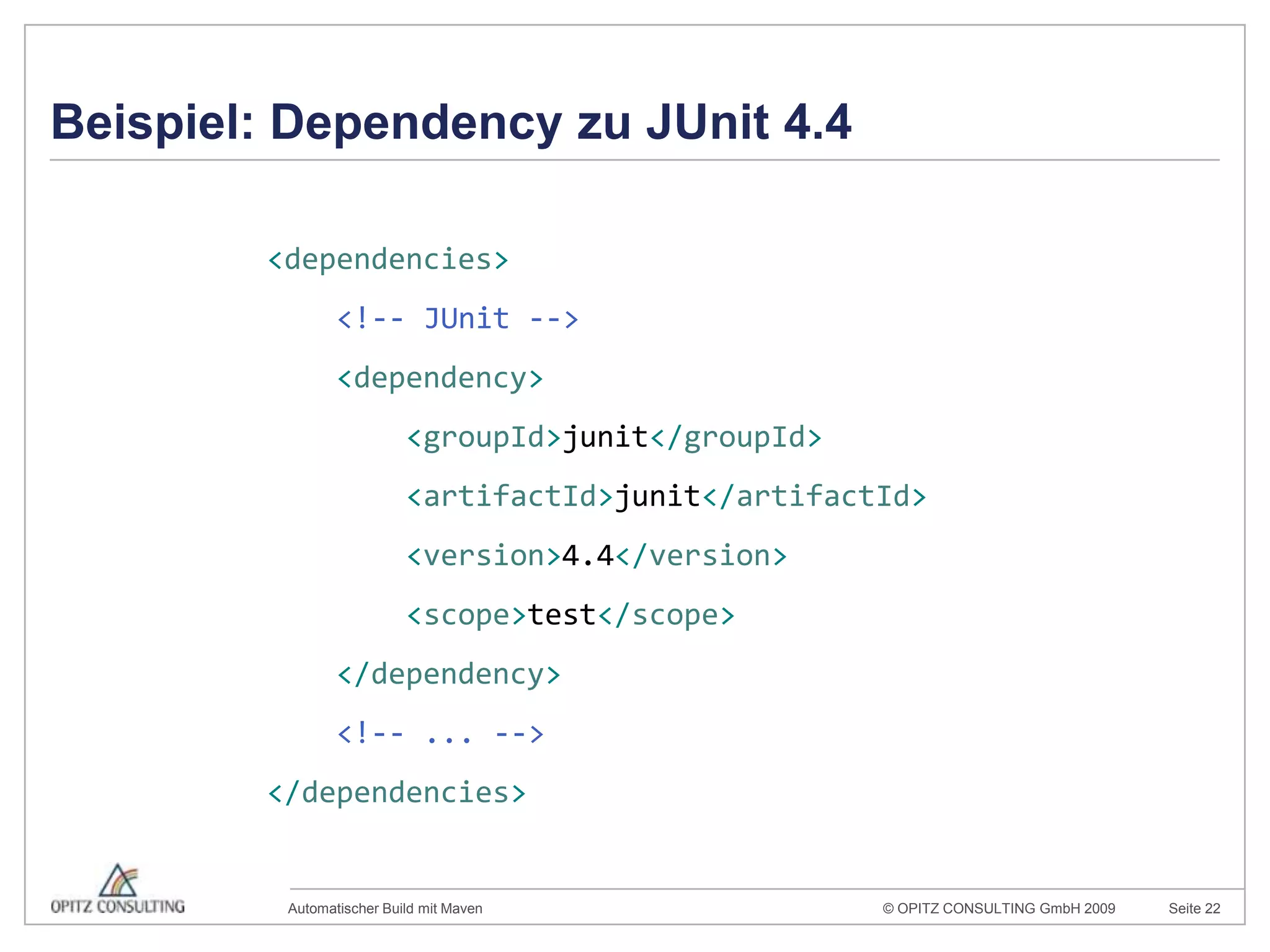 Beispiel: Dependency zu JUnit 4.4<dependencies><!-- JUnit --><dependency><groupId>junit</groupId><artifactId>junit</artifactId><version>4.4</version><scope>test</scope></dependency><!-- ... --></dependencies>