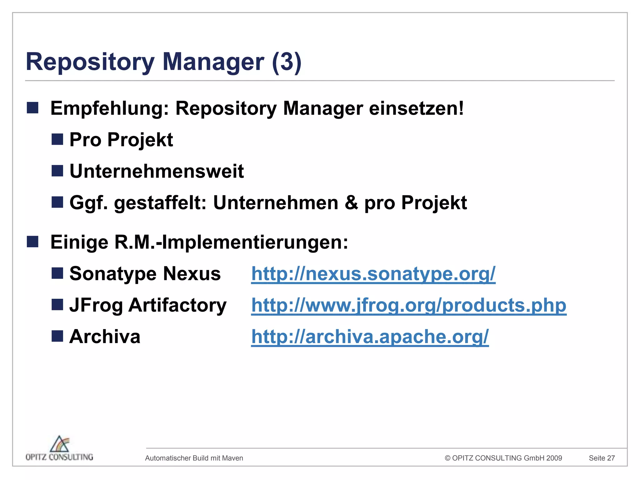 Repository Manager (3)Empfehlung: Repository Manager einsetzen!Pro ProjektUnternehmensweitGgf. gestaffelt: Unternehmen & pro ProjektEinige R.M.-Implementierungen:SonatypeNexus 	http://nexus.sonatype.org/JFrogArtifactoryhttp://www.jfrog.org/products.phpArchivahttp://archiva.apache.org/