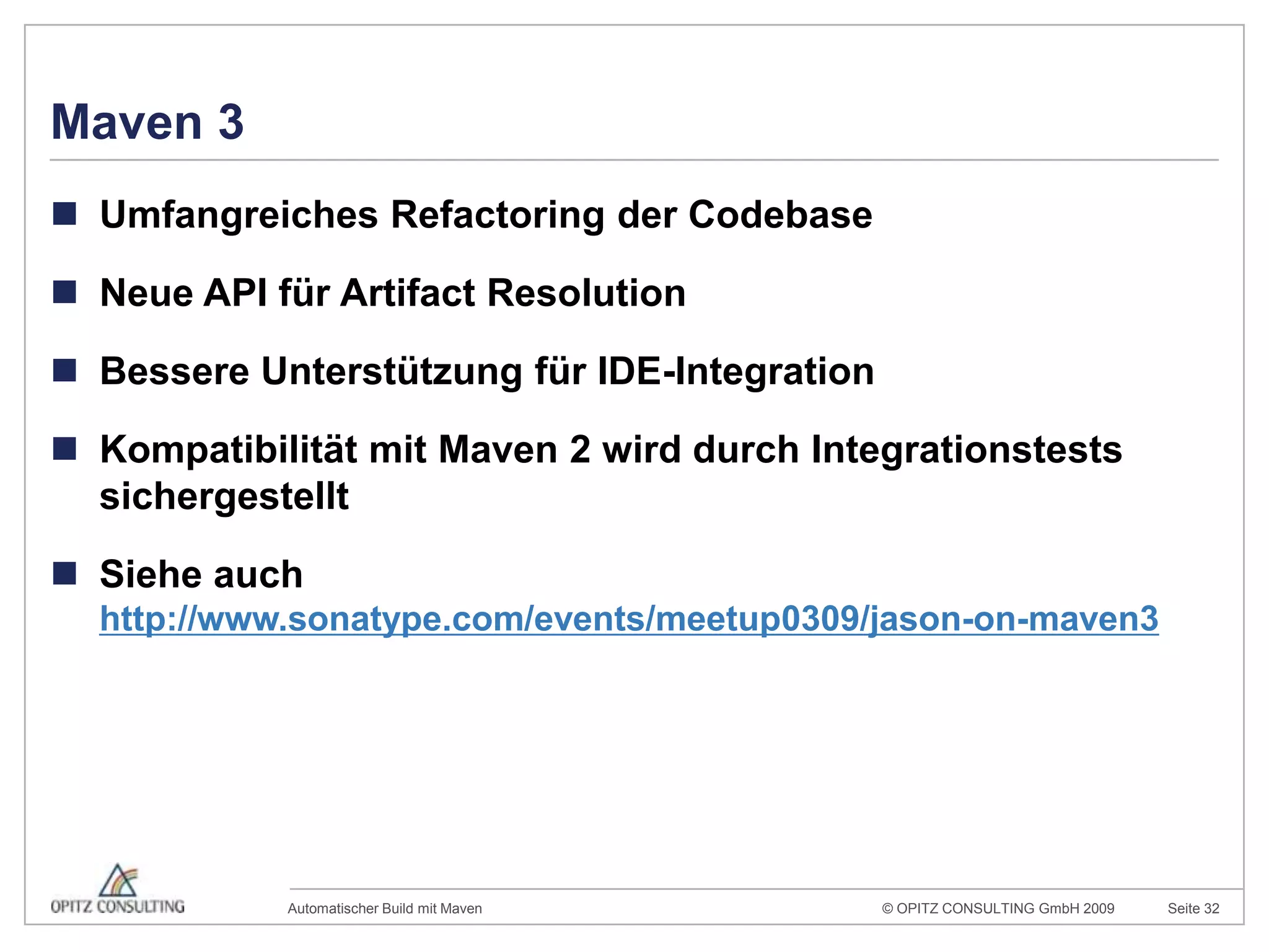 Maven 3Umfangreiches Refactoring der CodebaseNeue API für Artifact ResolutionBessere Unterstützung für IDE-IntegrationKompatibilität mit Maven 2 wird durch Integrationstests sichergestelltSiehe auchhttp://www.sonatype.com/events/meetup0309/jason-on-maven3