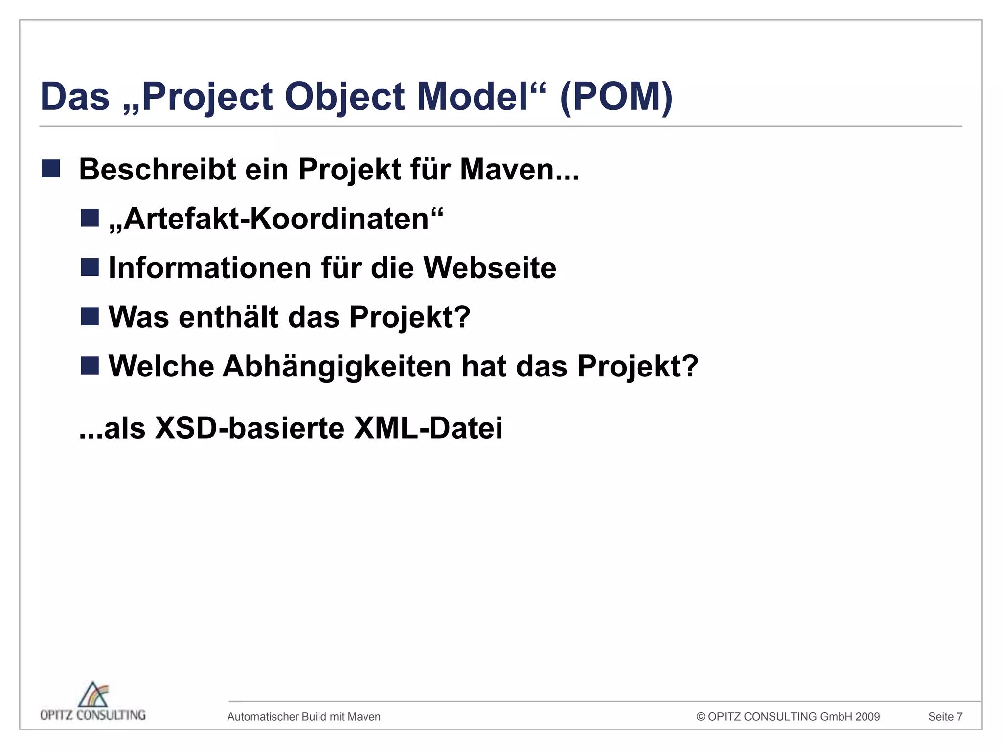 Das „Project Object Model“ (POM)Beschreibt ein Projekt für Maven...„Artefakt-Koordinaten“Informationen für die WebseiteWas enthält das Projekt?Welche Abhängigkeiten hat das Projekt?	...als XSD-basierte XML-Datei