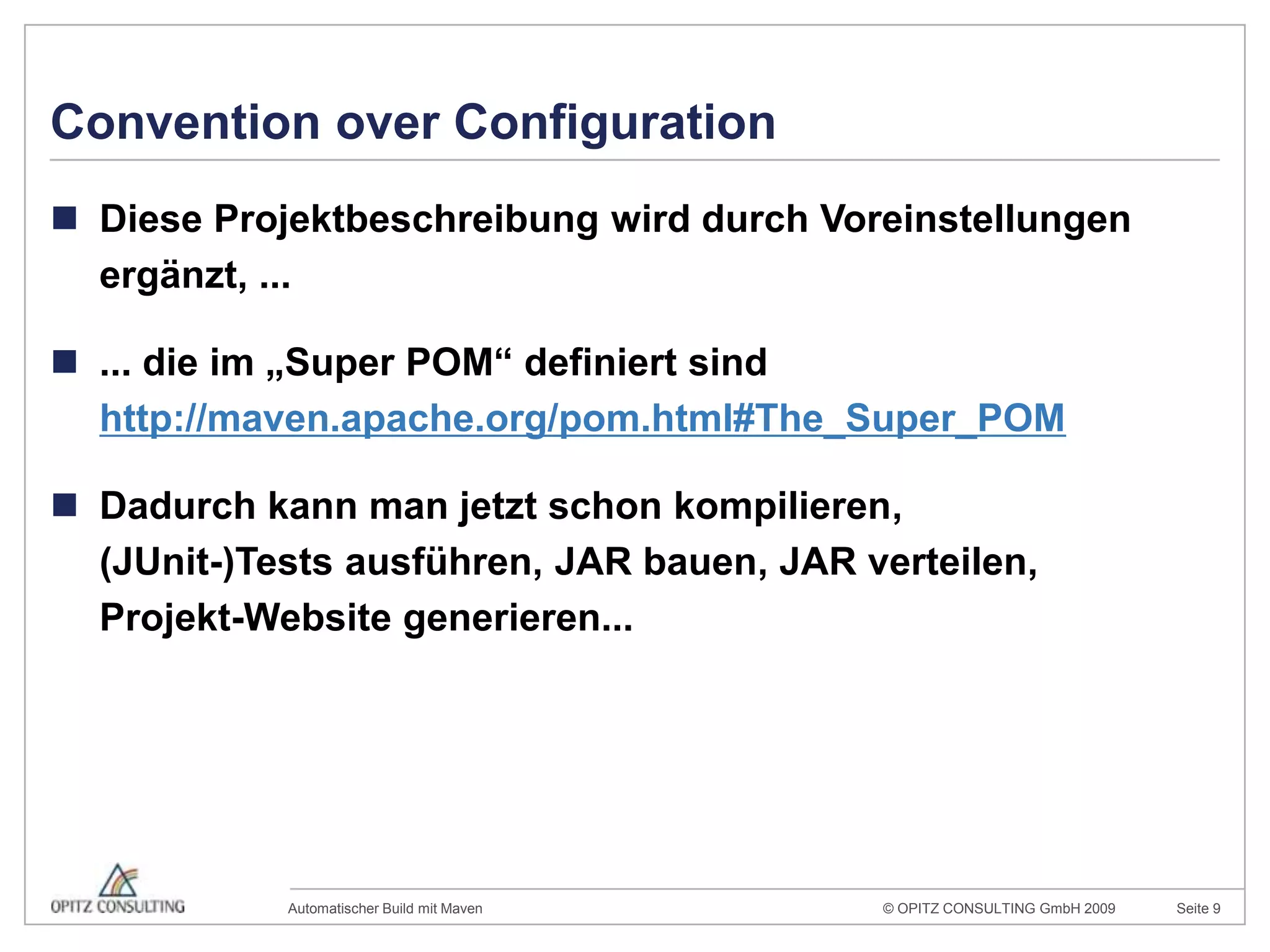 Convention over ConfigurationDiese Projektbeschreibung wird durch Voreinstellungen ergänzt, ...... die im „Super POM“ definiert sindhttp://maven.apache.org/pom.html#The_Super_POMDadurch kann man jetzt schon kompilieren,(JUnit-)Tests ausführen, JAR bauen, JAR verteilen,Projekt-Website generieren...