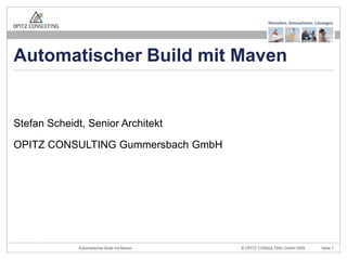 Stefan Scheidt, Senior Architekt OPITZ CONSULTING Gummersbach GmbH Automatischer Build mit Maven 