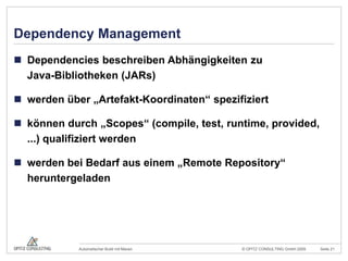 Dependency ManagementDependencies beschreiben Abhängigkeiten zuJava-Bibliotheken (JARs)werden über „Artefakt-Koordinaten“ spezifiziertkönnen durch „Scopes“ (compile, test, runtime, provided, ...) qualifiziert werdenwerden bei Bedarf aus einem „RemoteRepository“ heruntergeladen