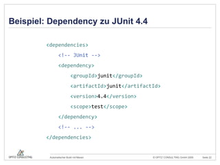 Beispiel: Dependency zu JUnit 4.4<dependencies><!-- JUnit --><dependency><groupId>junit</groupId><artifactId>junit</artifactId><version>4.4</version><scope>test</scope></dependency><!-- ... --></dependencies>