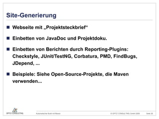Site-GenerierungWebseite mit „Projektsteckbrief“Einbetten von JavaDoc und Projektdoku.Einbetten von Berichten durch Reporting-Plugins: Checkstyle, JUnit/TestNG, Corbatura, PMD, FindBugs, JDepend, ...Beispiele: Siehe Open-Source-Projekte, die Maven verwenden...