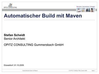 Stefan ScheidtSenior Architekt OPITZ CONSULTING Gummersbach GmbH Düsseldorf, 01.10.2009 Automatischer Build mit Maven 