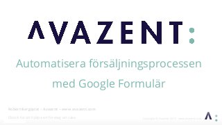 Robert Bergqvist – Avazent – www.avazent.com
Ebook för att hjälpa ert företag att växa
Automatisera försäljningsprocessen
med Google Formulär
 