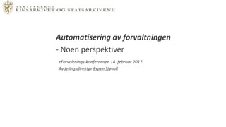 eForvaltnings-konferansen 14. februar 2017
Avdelingsdirektør Espen Sjøvoll
Automatisering av forvaltningen
- Noen perspektiver
 